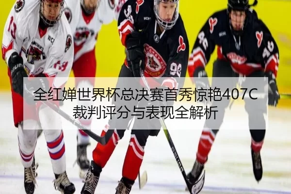 全红婵世界杯总决赛首秀惊艳407C 裁判评分与表现全解析